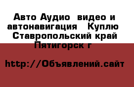 Авто Аудио, видео и автонавигация - Куплю. Ставропольский край,Пятигорск г.